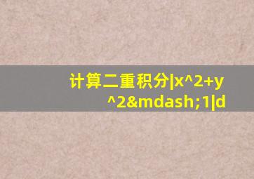 计算二重积分|x^2+y^2—1|d